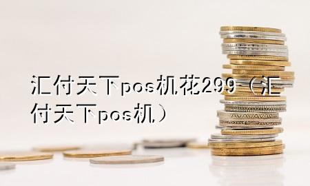 汇付天下pos机花299(汇付天下 pos机)