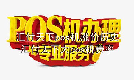 汇付天下pos机涨价历史-汇付天下大pos机费率