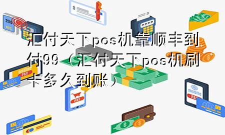 汇付天下pos机靠顺丰到付99（汇付天下pos机刷卡多久到账）