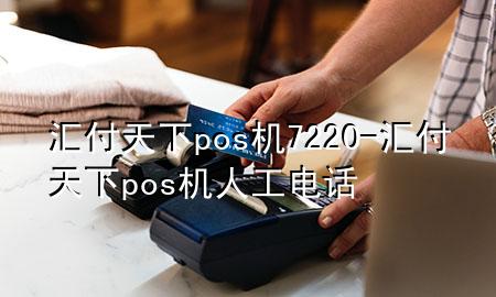 汇付天下pos机7220-汇付天下pos机人工电话