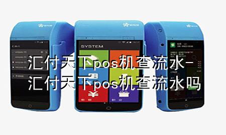 汇付天下pos机查流水-汇付天下pos机查流水吗