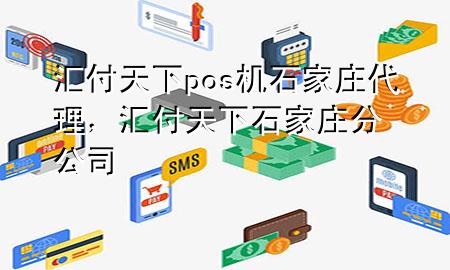 汇付天下pos机石家庄代理，汇付天下石家庄分公司