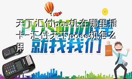 天下汇付pos机在哪里插卡-汇付天下poss机怎么用