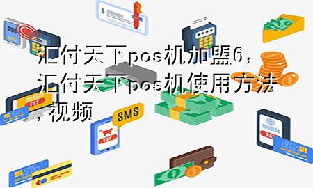 汇付天下pos机加盟6,汇付天下pos机使用方法,视频