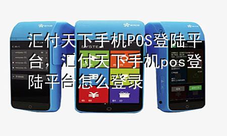 汇付天下手机POS登陆平台，汇付天下手机pos登陆平台怎么登录