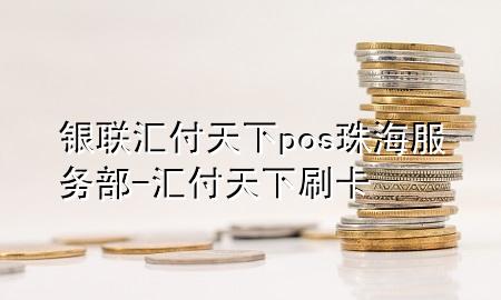 银联汇付天下pos珠海服务部-汇付天下刷卡