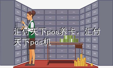 汇付天下pos养卡，汇付天下 pos机