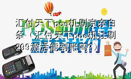 汇付天下pos机刷京东白条(汇付天下pos机让刷299激活能到账吗?)