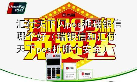 汇付天下闪pos和瑞银信哪个好（瑞银信和汇付天下pos机哪个安全）
