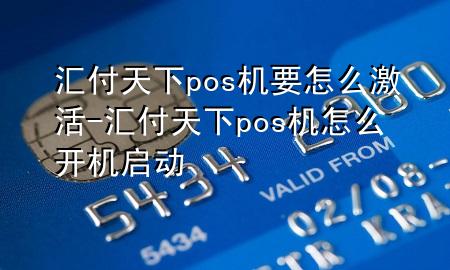 汇付天下pos机要怎么激活-汇付天下pos机怎么开机启动