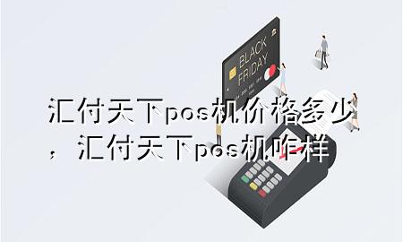 汇付天下pos机价格多少，汇付天下pos机咋样