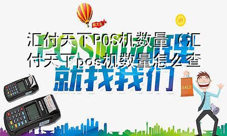 汇付天下POS机数量（汇付天下pos机数量怎么查）