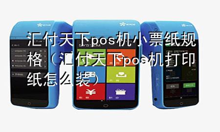 汇付天下pos机小票纸规格（汇付天下pos机打印纸怎么装）