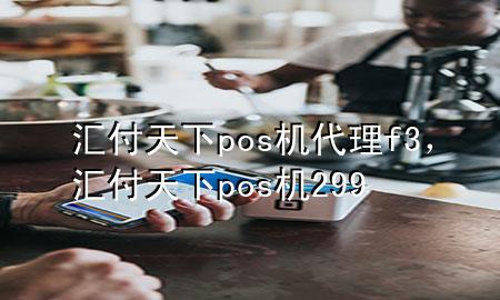 汇付天下pos机代理f3，汇付天下pos机299