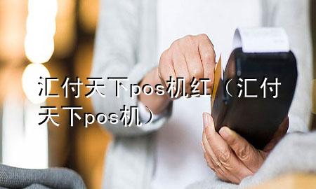 汇付天下pos机红（汇付天下 pos机）