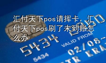 汇付天下pos请挥卡，汇付天下pos刷了未到账怎么办