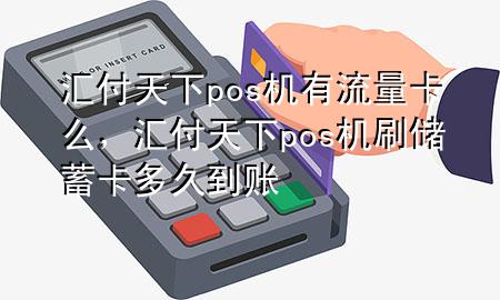 汇付天下pos机有流量卡么，汇付天下pos机刷储蓄卡多久到账