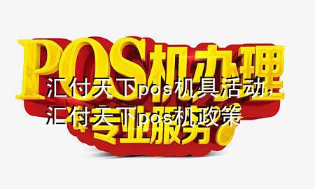 汇付天下pos机具活动，汇付天下pos机政策