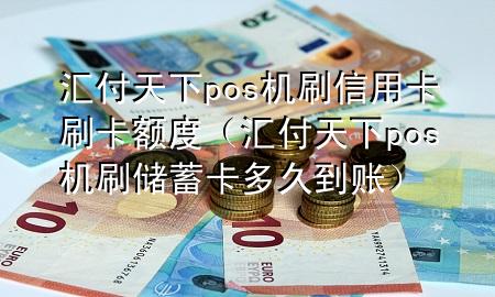 汇付天下pos机刷信用卡刷卡额度（汇付天下pos机刷储蓄卡多久到账）