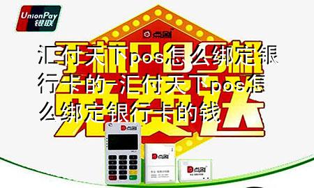 汇付天下pos怎么绑定银行卡的-汇付天下pos怎么绑定银行卡的钱