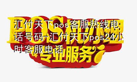 汇付天下pos客服热线电话号码-汇付天下pos24小时客服电话