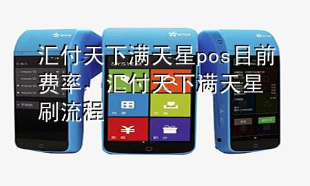 汇付天下满天星pos目前费率，汇付天下满天星刷流程
