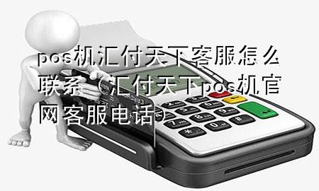pos机汇付天下客服怎么联系（汇付天下pos机官网客服电话）