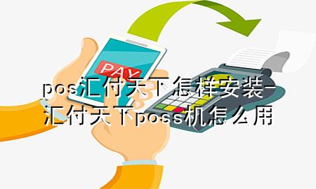pos汇付天下怎样安装-汇付天下poss机怎么用
