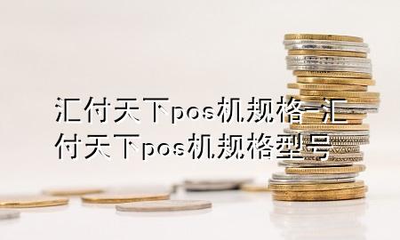 汇付天下pos机规格-汇付天下pos机规格型号