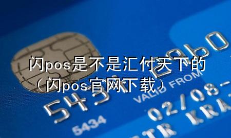 闪pos是不是汇付天下的(闪pos官网下载)