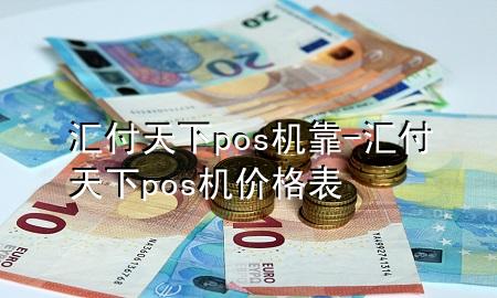 汇付天下pos机靠-汇付天下pos机价格表