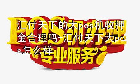 汇付天下的大pos机收押金合理吗-汇付天下大pos怎么样