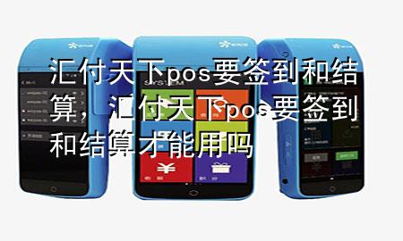汇付天下pos要签到和结算，汇付天下pos要签到和结算才能用吗