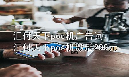 汇付天下pos机广告词,汇付天下pos机激活299元