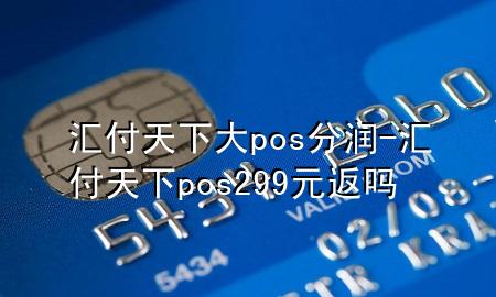 汇付天下大pos分润-汇付天下pos299元返吗