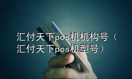 汇付天下pos机机构号(汇付天下pos机型号)