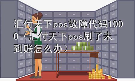 汇付天下pos故障代码1000（汇付天下pos刷了未到账怎么办）