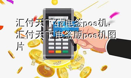 汇付天下4g电签pos机，汇付天下电签版pos机图片