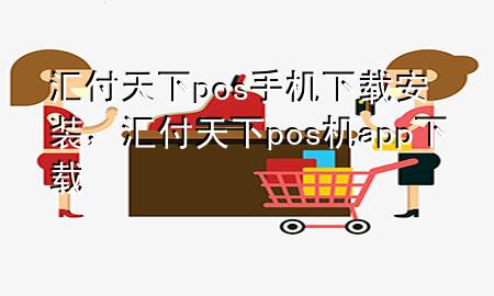 汇付天下pos手机下载安装,汇付天下pos机app下载