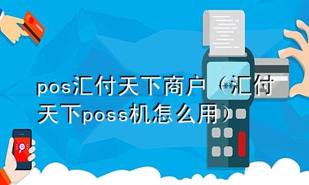 pos汇付天下商户(汇付天下poss机怎么用)