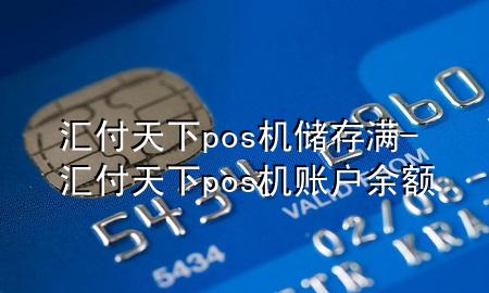 汇付天下pos机储存满-汇付天下pos机账户余额