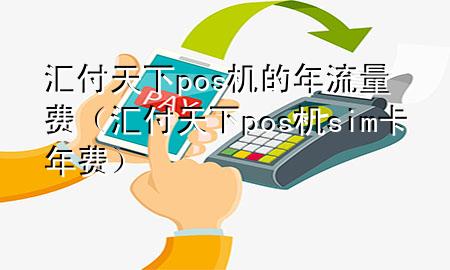 汇付天下pos机的年流量费（汇付天下pos机sim卡年费）