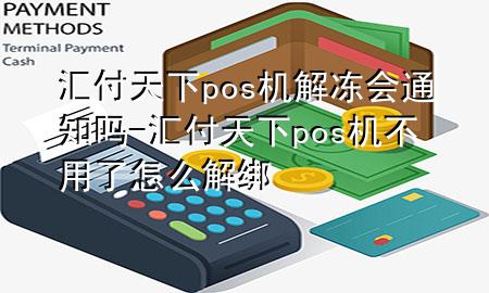 汇付天下pos机解冻会通知吗-汇付天下pos机不用了怎么解绑