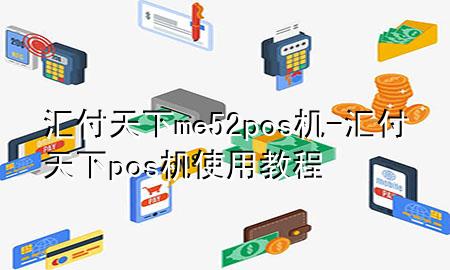 汇付天下me52pos机-汇付天下pos机使用教程