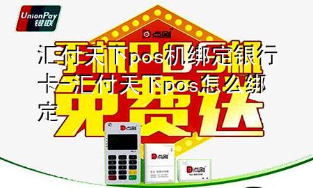 汇付天下pos机绑定银行卡-汇付天下pos怎么绑定