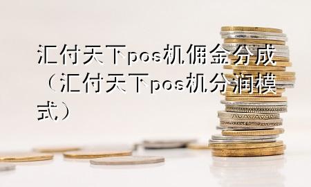 汇付天下pos机佣金分成(汇付天下pos机分润模式)