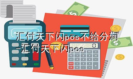 汇付天下闪pos不给分润-汇付天下 闪pos