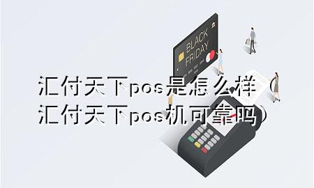 汇付天下pos是怎么样（汇付天下pos机可靠吗）
