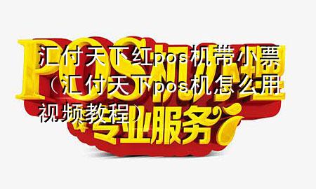 汇付天下红pos机带小票(汇付天下pos机怎么用视频教程)