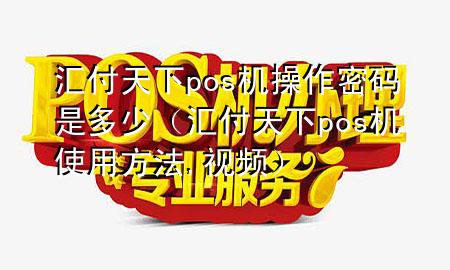 汇付天下pos机操作密码是多少（汇付天下pos机使用方法,视频）